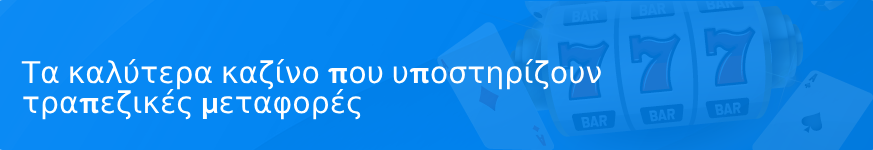 Τα καλύτερα καζίνο που υποστηρίζουν τραπεζικές μεταφορές το 2023