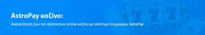 Ανασκόπηση των πιό αξιόπιστων online καζίνο με σύστημα πληρωμών AstroPay 2023